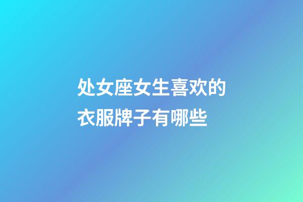 处女座女生喜欢的衣服牌子有哪些-第1张-星座运势-玄机派