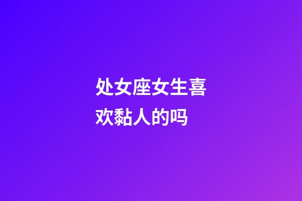 处女座女生喜欢黏人的吗-第1张-星座运势-玄机派