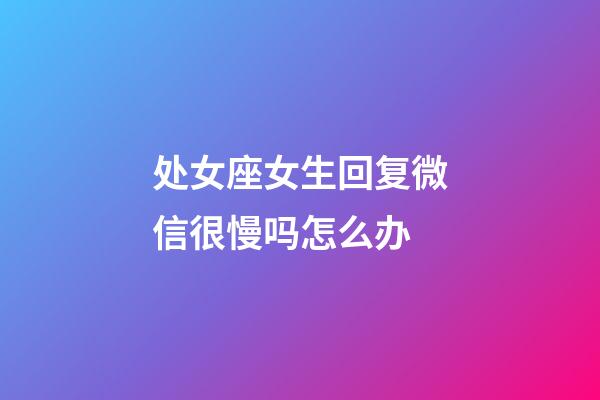 处女座女生回复微信很慢吗怎么办-第1张-星座运势-玄机派