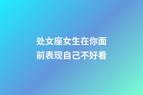 处女座女生在你面前表现自己不好看-第1张-星座运势-玄机派