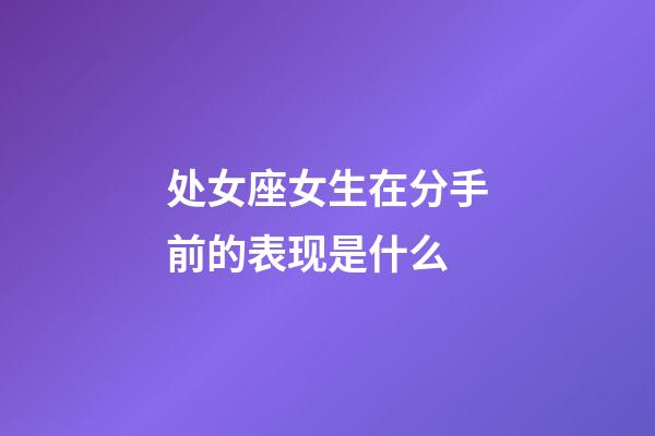 处女座女生在分手前的表现是什么-第1张-星座运势-玄机派