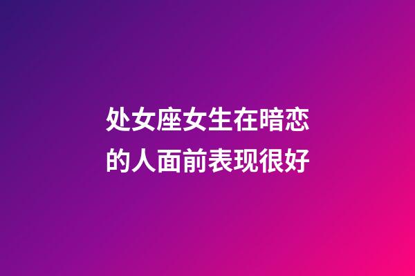 处女座女生在暗恋的人面前表现很好-第1张-星座运势-玄机派