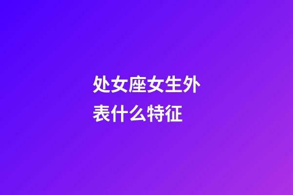 处女座女生外表什么特征-第1张-星座运势-玄机派