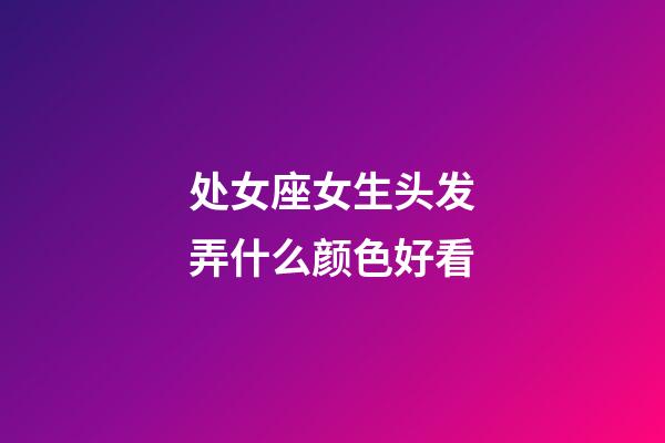 处女座女生头发弄什么颜色好看-第1张-星座运势-玄机派