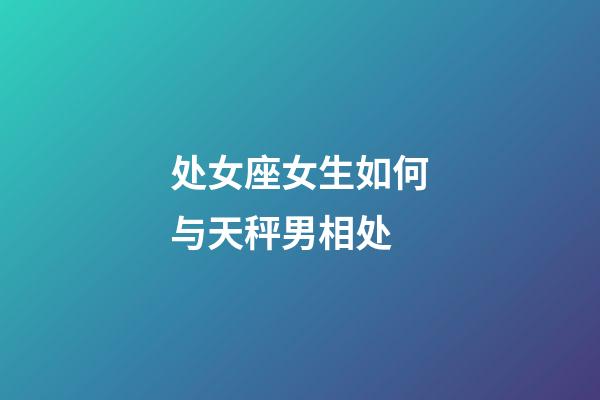 处女座女生如何与天秤男相处-第1张-星座运势-玄机派