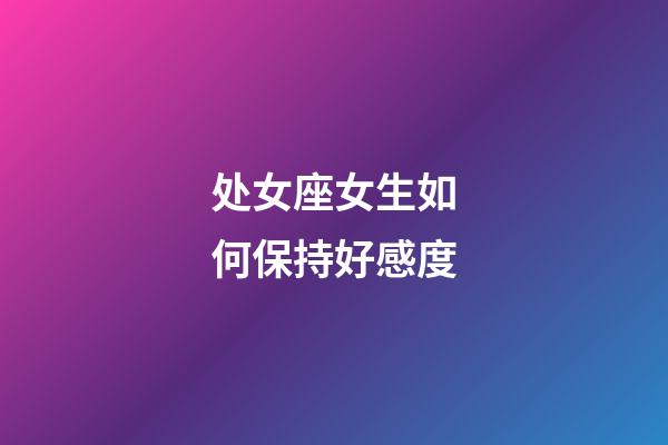 处女座女生如何保持好感度-第1张-星座运势-玄机派