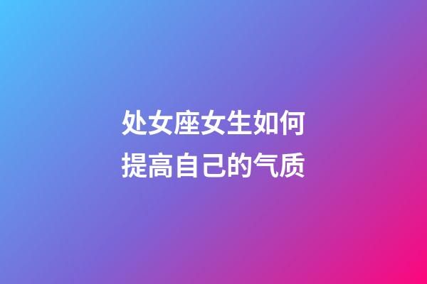 处女座女生如何提高自己的气质-第1张-星座运势-玄机派