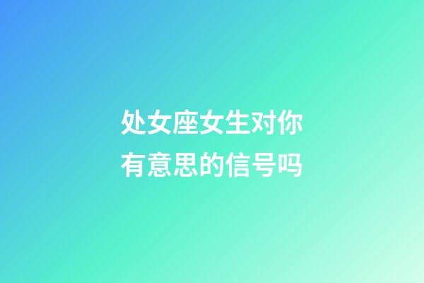 处女座女生对你有意思的信号吗-第1张-星座运势-玄机派