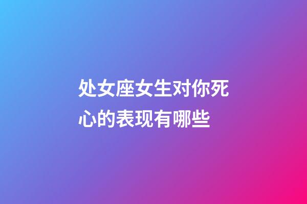 处女座女生对你死心的表现有哪些-第1张-星座运势-玄机派