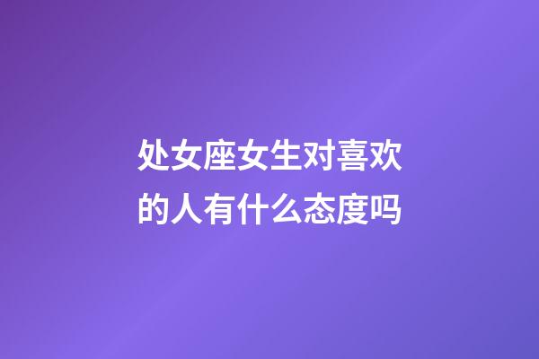 处女座女生对喜欢的人有什么态度吗-第1张-星座运势-玄机派