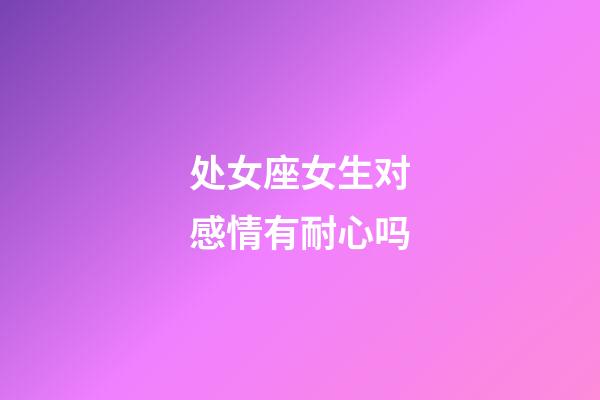 处女座女生对感情有耐心吗-第1张-星座运势-玄机派