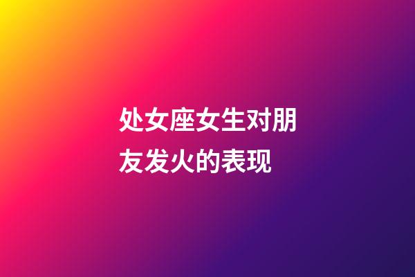 处女座女生对朋友发火的表现-第1张-星座运势-玄机派