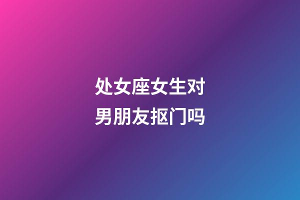 处女座女生对男朋友抠门吗-第1张-星座运势-玄机派