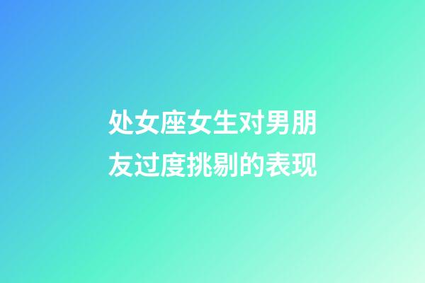 处女座女生对男朋友过度挑剔的表现-第1张-星座运势-玄机派