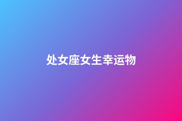 处女座女生幸运物-第1张-星座运势-玄机派