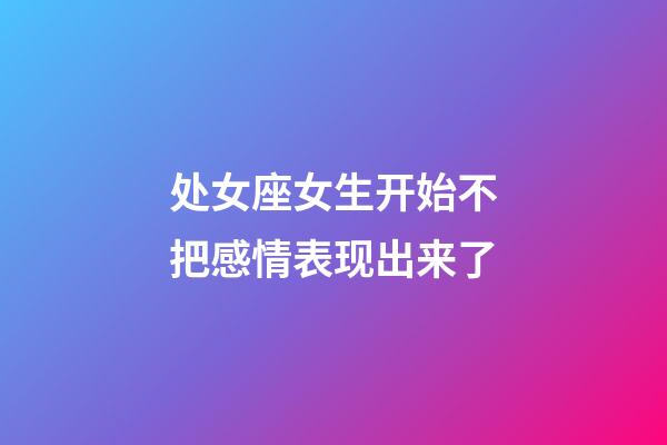 处女座女生开始不把感情表现出来了-第1张-星座运势-玄机派