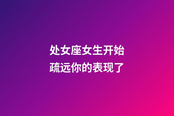 处女座女生开始疏远你的表现了-第1张-星座运势-玄机派