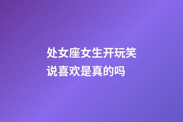 处女座女生开玩笑说喜欢是真的吗-第1张-星座运势-玄机派