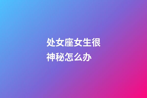 处女座女生很神秘怎么办-第1张-星座运势-玄机派