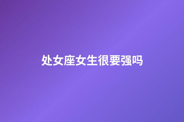 处女座女生很要强吗-第1张-星座运势-玄机派