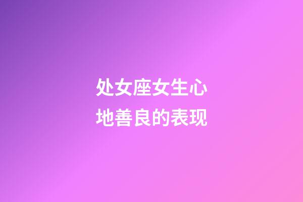 处女座女生心地善良的表现-第1张-星座运势-玄机派