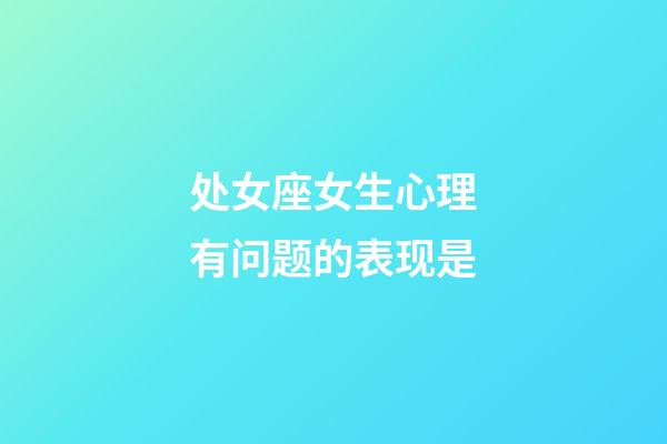 处女座女生心理有问题的表现是-第1张-星座运势-玄机派