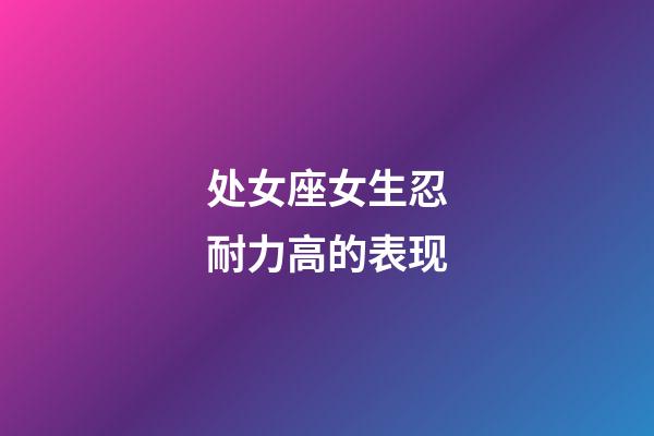 处女座女生忍耐力高的表现-第1张-星座运势-玄机派