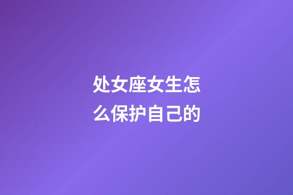 处女座女生怎么保护自己的-第1张-星座运势-玄机派