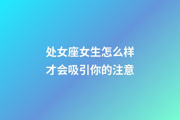 处女座女生怎么样才会吸引你的注意-第1张-星座运势-玄机派