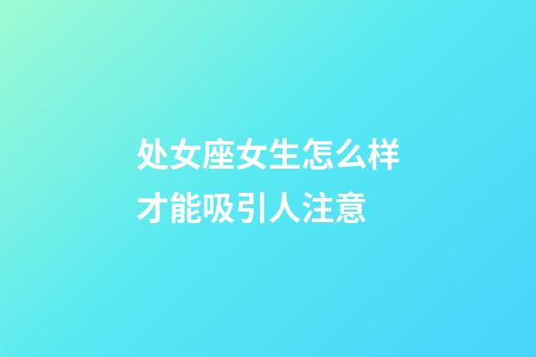 处女座女生怎么样才能吸引人注意-第1张-星座运势-玄机派