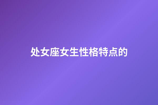 处女座女生性格特点的（处座女性格深度分析）-第1张-星座运势-玄机派