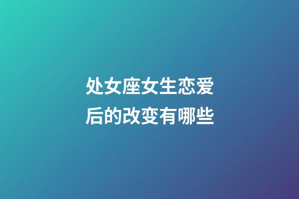 处女座女生恋爱后的改变有哪些-第1张-星座运势-玄机派