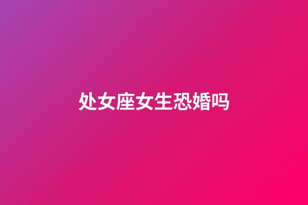 处女座女生恐婚吗-第1张-星座运势-玄机派