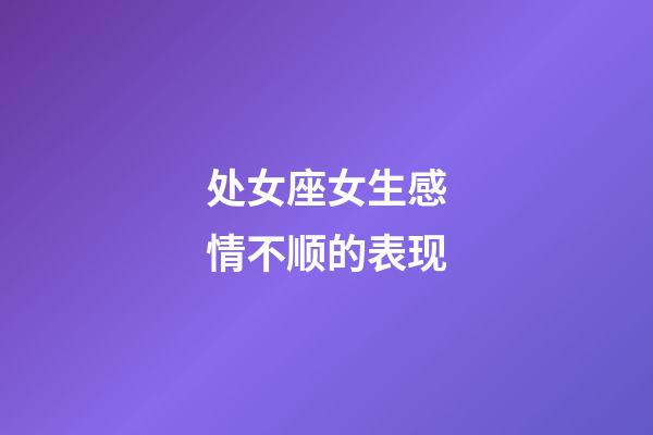 处女座女生感情不顺的表现-第1张-星座运势-玄机派