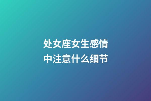 处女座女生感情中注意什么细节-第1张-星座运势-玄机派