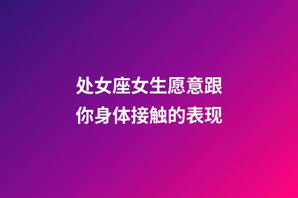 处女座女生愿意跟你身体接触的表现-第1张-星座运势-玄机派