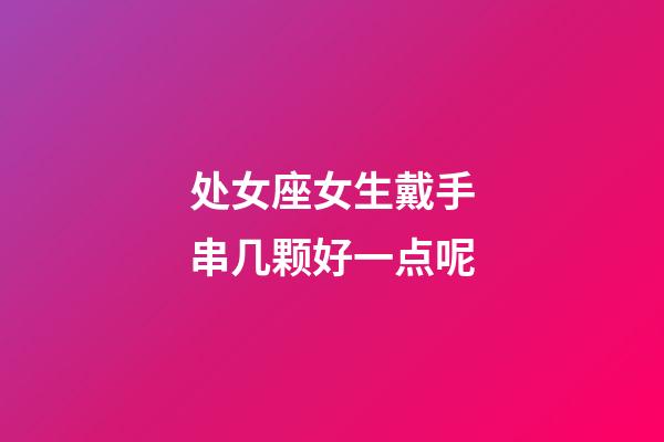 处女座女生戴手串几颗好一点呢-第1张-星座运势-玄机派