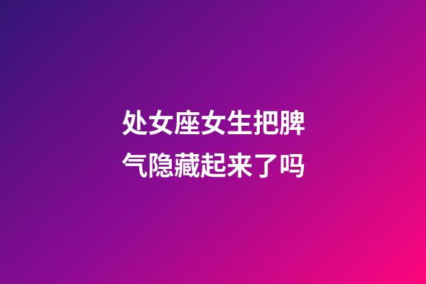 处女座女生把脾气隐藏起来了吗-第1张-星座运势-玄机派