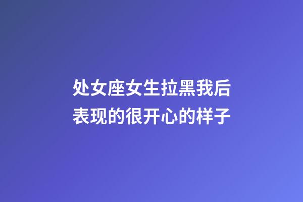 处女座女生拉黑我后表现的很开心的样子-第1张-星座运势-玄机派