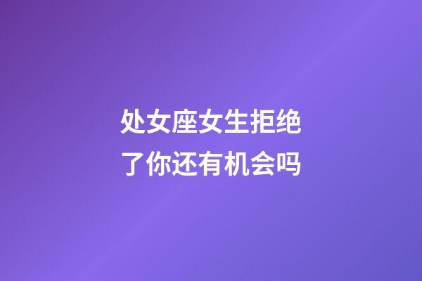 处女座女生拒绝了你还有机会吗-第1张-星座运势-玄机派