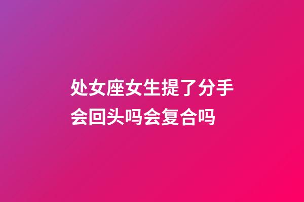 处女座女生提了分手会回头吗会复合吗-第1张-星座运势-玄机派