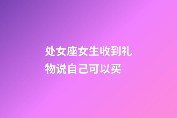 处女座女生收到礼物说自己可以买-第1张-星座运势-玄机派