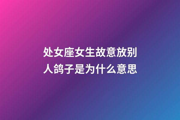 处女座女生故意放别人鸽子是为什么意思-第1张-星座运势-玄机派