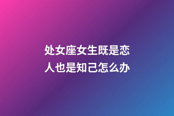 处女座女生既是恋人也是知己怎么办-第1张-星座运势-玄机派