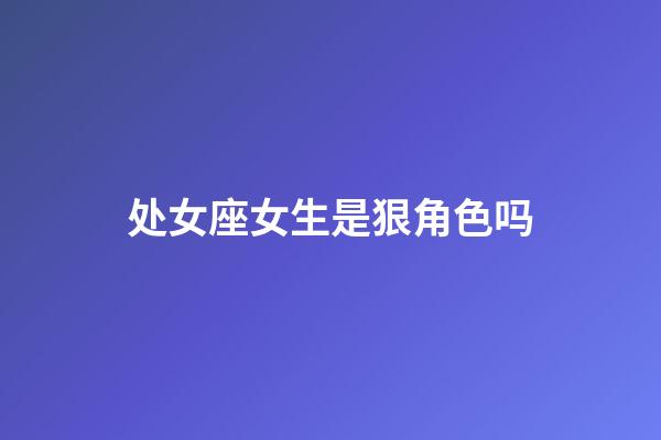 处女座女生是狠角色吗-第1张-星座运势-玄机派