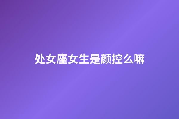 处女座女生是颜控么嘛-第1张-星座运势-玄机派