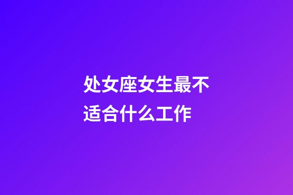 处女座女生最不适合什么工作-第1张-星座运势-玄机派