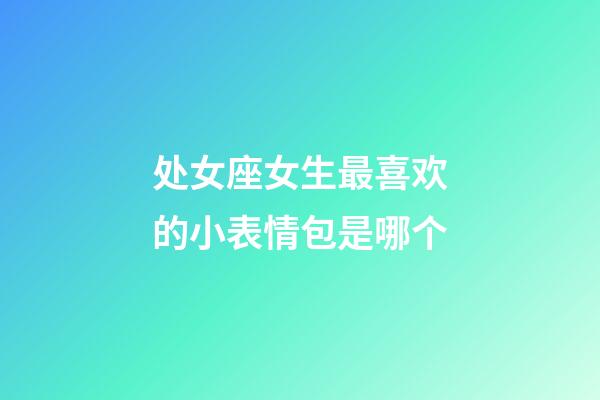 处女座女生最喜欢的小表情包是哪个-第1张-星座运势-玄机派