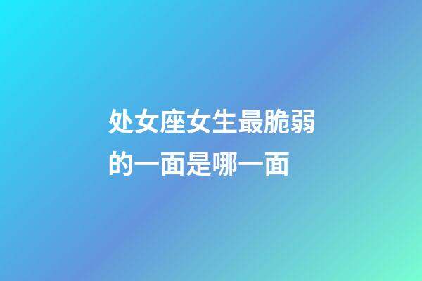 处女座女生最脆弱的一面是哪一面-第1张-星座运势-玄机派