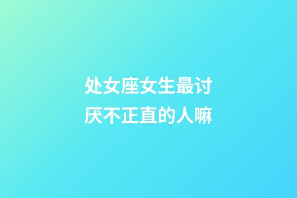 处女座女生最讨厌不正直的人嘛-第1张-星座运势-玄机派